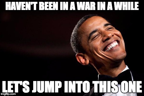 Obama smiling | HAVEN'T BEEN IN A WAR IN A WHILE LET'S JUMP INTO THIS ONE | image tagged in obama | made w/ Imgflip meme maker