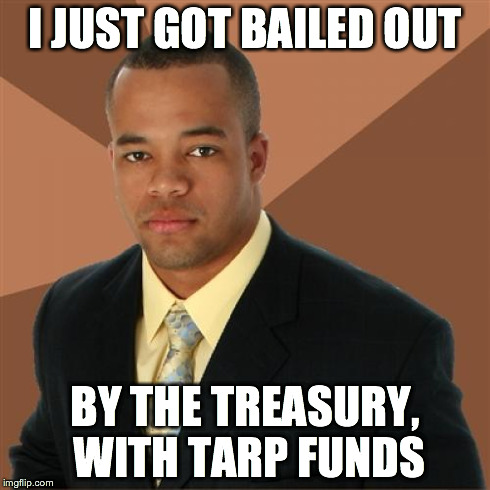 Successful Black Man Meme | I JUST GOT BAILED OUT BY THE TREASURY, WITH TARP FUNDS | image tagged in memes,successful black man | made w/ Imgflip meme maker