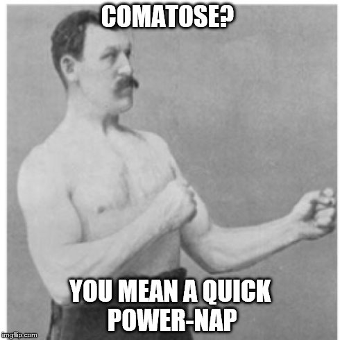Overly Manly Man Meme | COMATOSE? YOU MEAN A QUICK POWER-NAP | image tagged in memes,overly manly man | made w/ Imgflip meme maker