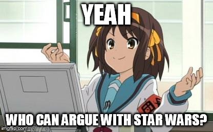 Haruhi Computer | YEAH WHO CAN ARGUE WITH STAR WARS? | image tagged in haruhi computer | made w/ Imgflip meme maker