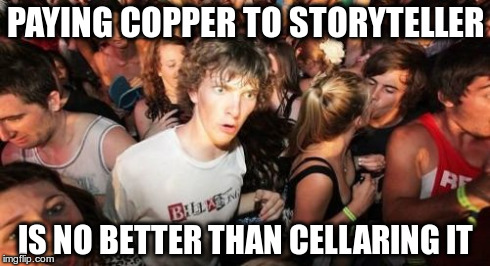 Sudden Clarity Clarence Meme | PAYING COPPER TO STORYTELLER IS NO BETTER THAN CELLARING IT | image tagged in memes,sudden clarity clarence | made w/ Imgflip meme maker