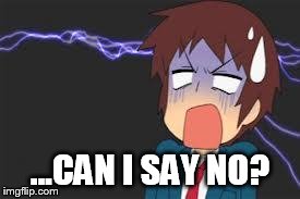 Kyon shocked | ...CAN I SAY NO? | image tagged in kyon shocked | made w/ Imgflip meme maker