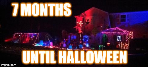 7 MONTHS UNTIL HALLOWEEN | image tagged in halloween | made w/ Imgflip meme maker
