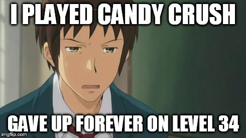 Kyon WTF | I PLAYED CANDY CRUSH GAVE UP FOREVER ON LEVEL 34 | image tagged in kyon wtf | made w/ Imgflip meme maker
