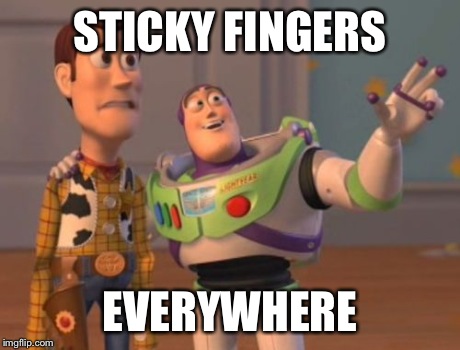 X, X Everywhere Meme | STICKY FINGERS EVERYWHERE | image tagged in memes,x x everywhere | made w/ Imgflip meme maker