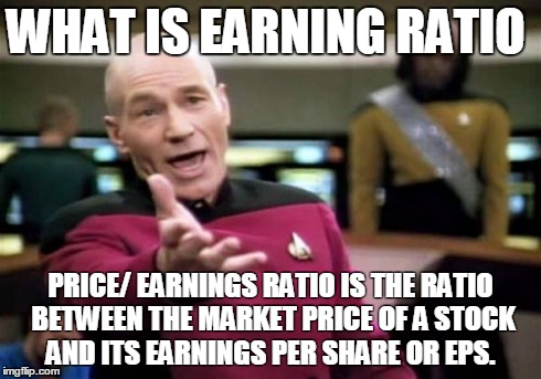 Picard Wtf Meme | WHAT IS EARNING RATIO PRICE/ EARNINGS RATIO IS THE RATIO BETWEEN THE MARKET PRICE OF A STOCK AND ITS EARNINGS PER SHARE OR EPS. | image tagged in memes,picard wtf | made w/ Imgflip meme maker