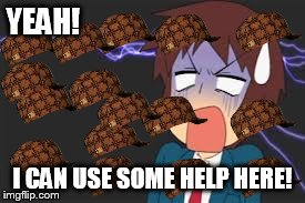 Kyon shocked | YEAH! I CAN USE SOME HELP HERE! | image tagged in kyon shocked,scumbag | made w/ Imgflip meme maker