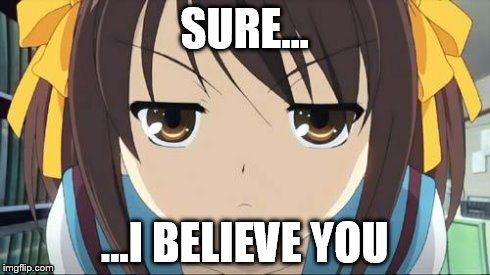 Haruhi stare | SURE... ...I BELIEVE YOU | image tagged in haruhi stare | made w/ Imgflip meme maker
