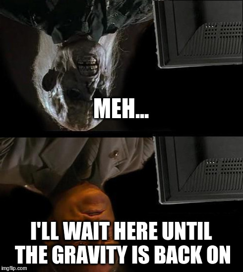 I'll Just Wait Here Meme | MEH... I'LL WAIT HERE UNTIL THE GRAVITY IS BACK ON | image tagged in memes,ill just wait here | made w/ Imgflip meme maker