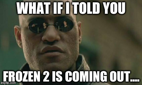 Matrix Morpheus | WHAT IF I TOLD YOU FROZEN 2 IS COMING OUT.... | image tagged in memes,matrix morpheus | made w/ Imgflip meme maker