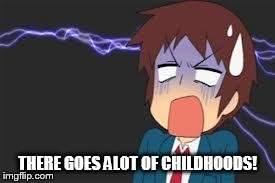 Kyon shocked | THERE GOES ALOT OF CHILDHOODS! | image tagged in kyon shocked | made w/ Imgflip meme maker