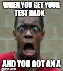 WHEN YOU GET YOUR   TEST BACK AND YOU GOT AN A | image tagged in school | made w/ Imgflip meme maker