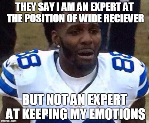 Dez Bryant | THEY SAY I AM AN EXPERT AT THE POSITION OF WIDE RECIEVER BUT NOT AN EXPERT AT KEEPING MY EMOTIONS | image tagged in dez bryant | made w/ Imgflip meme maker