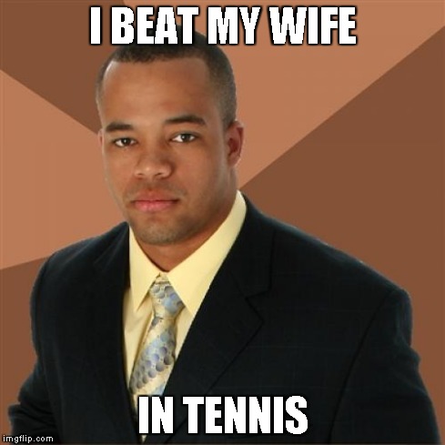 Successful Black Man Meme | I BEAT MY WIFE IN TENNIS | image tagged in memes,successful black man | made w/ Imgflip meme maker