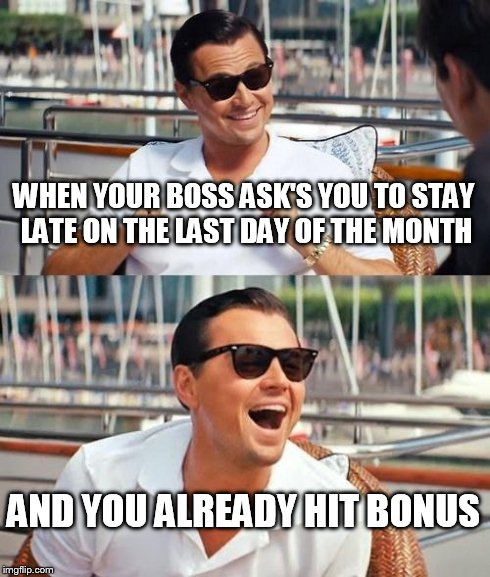 Leonardo Dicaprio Wolf Of Wall Street Meme | WHEN YOUR BOSS ASK'S YOU TO STAY LATE ON THE LAST DAY OF THE MONTH AND YOU ALREADY HIT BONUS | image tagged in memes,leonardo dicaprio wolf of wall street | made w/ Imgflip meme maker