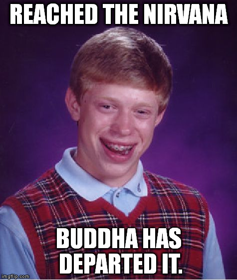 Bad Luck Brian Meme | REACHED THE NIRVANA BUDDHA HAS DEPARTED IT. | image tagged in memes,bad luck brian | made w/ Imgflip meme maker