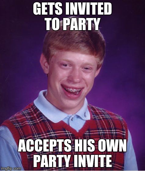 Bad Luck Brian Meme | GETS INVITED TO PARTY ACCEPTS HIS OWN PARTY INVITE | image tagged in memes,bad luck brian | made w/ Imgflip meme maker