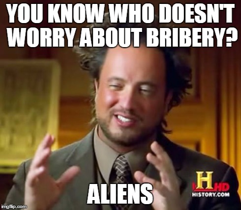 Ancient Aliens Meme | YOU KNOW WHO DOESN'T WORRY ABOUT BRIBERY? ALIENS | image tagged in memes,ancient aliens | made w/ Imgflip meme maker
