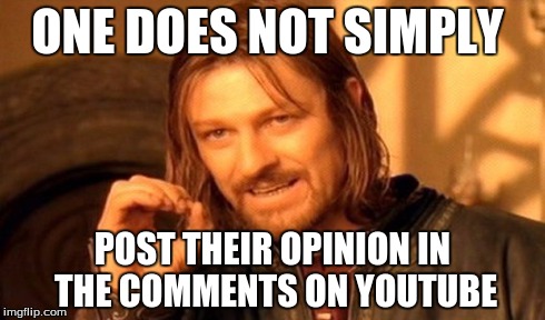 One Does Not Simply | ONE DOES NOT SIMPLY POST THEIR OPINION IN THE COMMENTS ON YOUTUBE | image tagged in memes,one does not simply | made w/ Imgflip meme maker