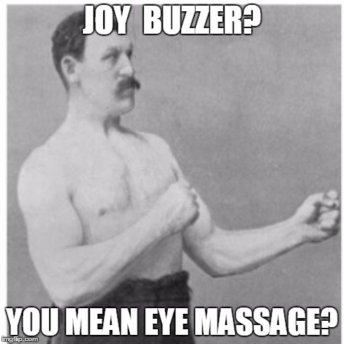 Overly Manly Man Meme | JOY  BUZZER? YOU MEAN EYE MASSAGE? | image tagged in memes,overly manly man | made w/ Imgflip meme maker