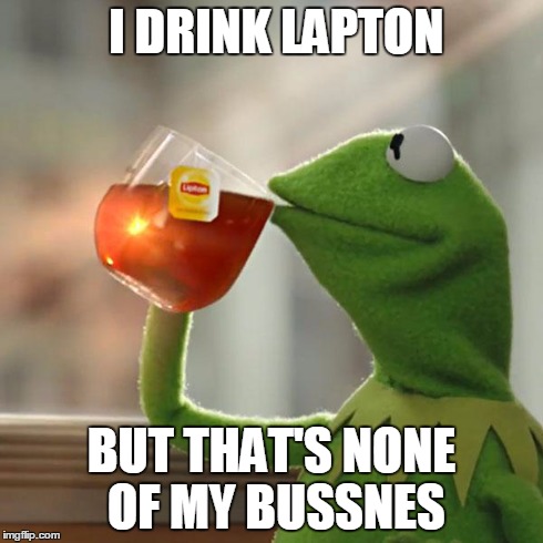 But That's None Of My Business | I DRINK LAPTON BUT THAT'S NONE OF MY BUSSNES | image tagged in memes,but thats none of my business,kermit the frog | made w/ Imgflip meme maker