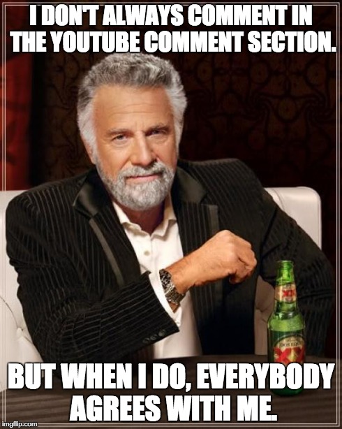 The Most Interesting Man In The World Meme | I DON'T ALWAYS COMMENT IN THE YOUTUBE COMMENT SECTION. BUT WHEN I DO, EVERYBODY AGREES WITH ME. | image tagged in memes,the most interesting man in the world | made w/ Imgflip meme maker