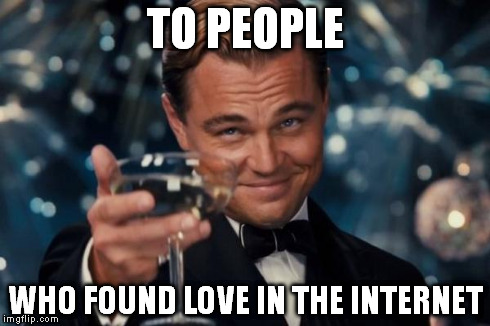 Leonardo Dicaprio Cheers Meme | TO PEOPLE WHO FOUND LOVE IN THE INTERNET | image tagged in memes,leonardo dicaprio cheers | made w/ Imgflip meme maker