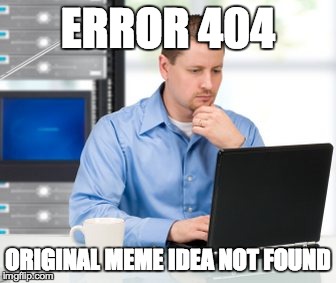 Error 404 | ERROR 404 ORIGINAL MEME IDEA NOT FOUND | image tagged in memes,error 404 | made w/ Imgflip meme maker