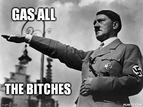 Heil Hitler | GAS ALL THE B**CHES | image tagged in heil hitler | made w/ Imgflip meme maker