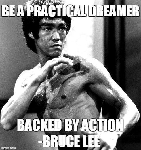 BE A PRACTICAL DREAMER BACKED BY ACTION -BRUCE LEE | made w/ Imgflip meme maker