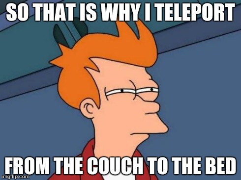 Futurama Fry Meme | SO THAT IS WHY I TELEPORT FROM THE COUCH TO THE BED | image tagged in memes,futurama fry | made w/ Imgflip meme maker