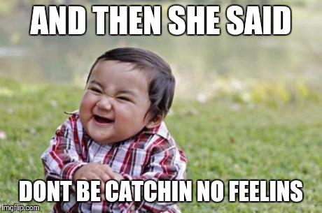 Evil Toddler | AND THEN SHE SAID DONT BE CATCHIN NO FEELINS | image tagged in memes,evil toddler | made w/ Imgflip meme maker
