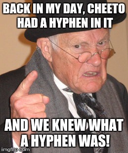 Chee-toh | BACK IN MY DAY, CHEETO HAD A HYPHEN IN IT AND WE KNEW WHAT A HYPHEN WAS! | image tagged in memes,back in my day,cheeto,hyphen | made w/ Imgflip meme maker