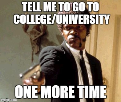 When my teacher or parent tells me about post-secondary education that I won't even take | TELL ME TO GO TO COLLEGE/UNIVERSITY ONE MORE TIME | image tagged in memes,say that again i dare you,college,university | made w/ Imgflip meme maker