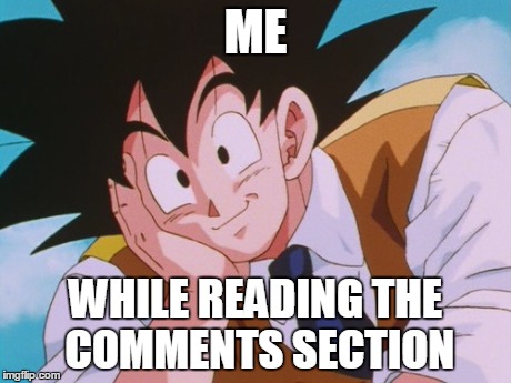 This goes for Imgflip and Youtube | ME WHILE READING THE COMMENTS SECTION | image tagged in memes,condescending goku,comments | made w/ Imgflip meme maker