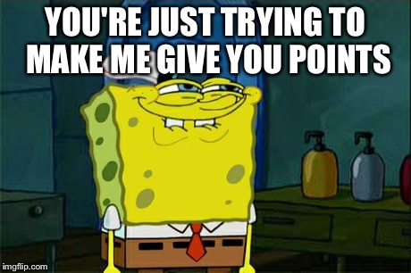 Don't You Squidward Meme | YOU'RE JUST TRYING TO MAKE ME GIVE YOU POINTS | image tagged in memes,dont you squidward | made w/ Imgflip meme maker