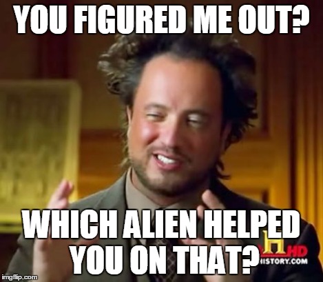 Ancient Aliens Meme | YOU FIGURED ME OUT? WHICH ALIEN HELPED YOU ON THAT? | image tagged in memes,ancient aliens | made w/ Imgflip meme maker