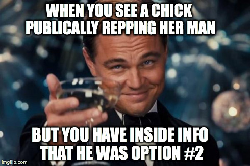 Leonardo Dicaprio Cheers | WHEN YOU SEE A CHICK PUBLICALLY REPPING HER MAN BUT YOU HAVE INSIDE INFO THAT HE WAS OPTION #2 | image tagged in memes,leonardo dicaprio cheers | made w/ Imgflip meme maker