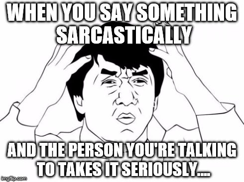 Jackie Chan WTF Meme | WHEN YOU SAY SOMETHING SARCASTICALLY AND THE PERSON YOU'RE TALKING TO TAKES IT SERIOUSLY.... | image tagged in memes,jackie chan wtf | made w/ Imgflip meme maker