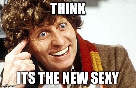 Fourth Doctor, 4th Doctor, The Doctor, Doctor Who, Whovian, Craz | THINK ITS THE NEW SEXY | image tagged in fourth doctor 4th doctor the doctor doctor who whovian craz | made w/ Imgflip meme maker
