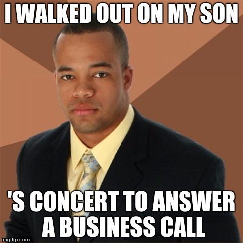 Successful Black Man Meme | I WALKED OUT ON MY SON 'S CONCERT TO ANSWER A BUSINESS CALL | image tagged in memes,successful black man | made w/ Imgflip meme maker