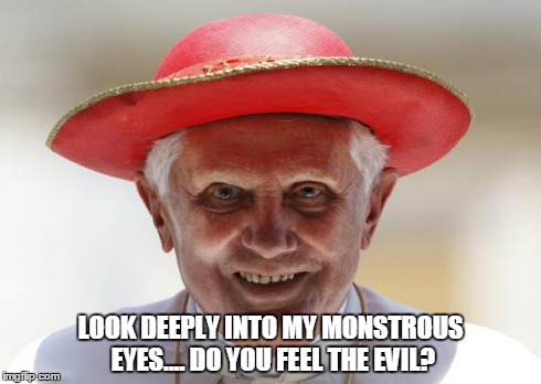 LOOK DEEPLY INTO MY MONSTROUS EYES.... DO YOU FEEL THE EVIL? | image tagged in pope | made w/ Imgflip meme maker