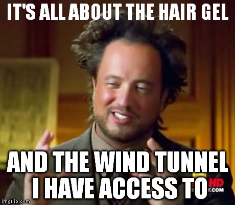 Ancient Aliens Meme | IT'S ALL ABOUT THE HAIR GEL AND THE WIND TUNNEL I HAVE ACCESS TO | image tagged in memes,ancient aliens | made w/ Imgflip meme maker