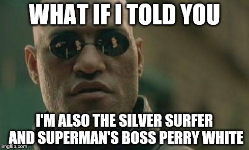 Matrix Morpheus | WHAT IF I TOLD YOU I'M ALSO THE SILVER SURFER AND SUPERMAN'S BOSS PERRY WHITE | image tagged in memes,matrix morpheus | made w/ Imgflip meme maker