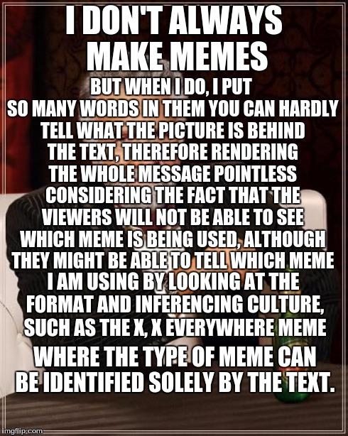I Done It Again | I DON'T ALWAYS MAKE MEMES I AM USING BY LOOKING AT THE FORMAT AND INFERENCING CULTURE, SUCH AS THE X, X EVERYWHERE MEME BUT WHEN I DO, I PUT | image tagged in memes,the most interesting man in the world,irony | made w/ Imgflip meme maker