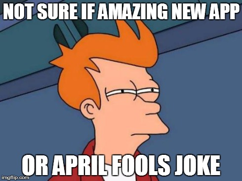 Futurama Fry | NOT SURE IF AMAZING NEW APP OR APRIL FOOLS JOKE | image tagged in memes,futurama fry | made w/ Imgflip meme maker