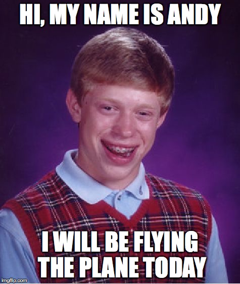 Bad Luck Brian | HI, MY NAME IS ANDY I WILL BE FLYING THE PLANE TODAY | image tagged in memes,bad luck brian | made w/ Imgflip meme maker