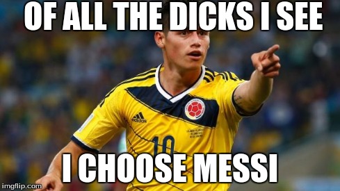 OF ALL THE DICKS I SEE I CHOOSE MESSI | image tagged in james,messi,soccer | made w/ Imgflip meme maker