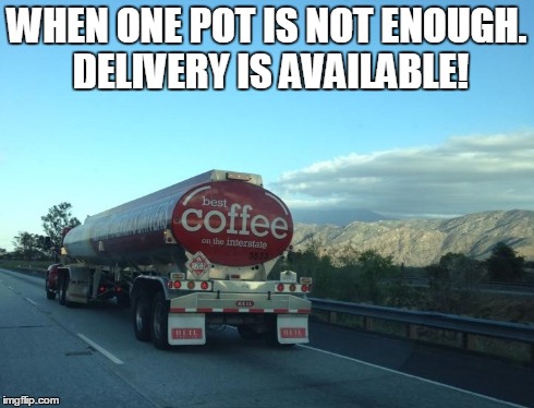 WHEN ONE POT IS NOT ENOUGH. DELIVERY IS AVAILABLE! | image tagged in coffee,huge cup | made w/ Imgflip meme maker