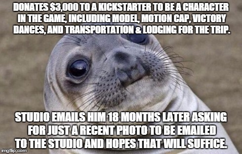Awkward Moment Sealion | DONATES $3,000 TO A KICKSTARTER TO BE A CHARACTER IN THE GAME, INCLUDING MODEL, MOTION CAP, VICTORY DANCES, AND TRANSPORTATION & LODGING FOR | image tagged in memes,awkward moment sealion,AdviceAnimals | made w/ Imgflip meme maker